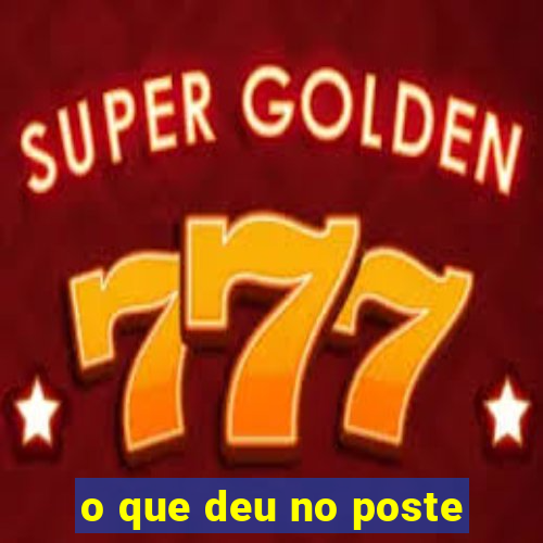 o que deu no poste